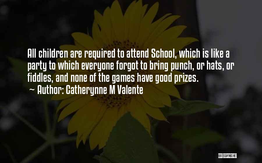 Catherynne M Valente Quotes: All Children Are Required To Attend School, Which Is Like A Party To Which Everyone Forgot To Bring Punch, Or