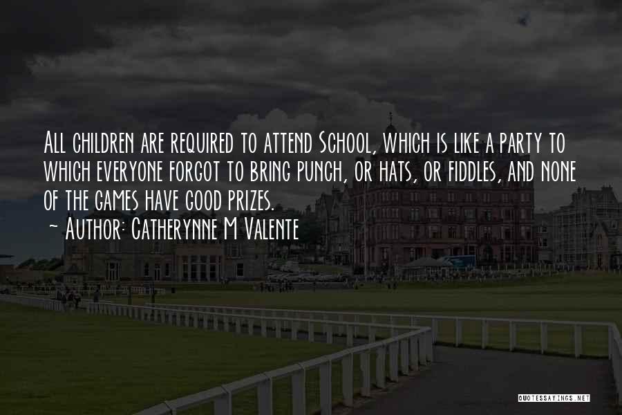 Catherynne M Valente Quotes: All Children Are Required To Attend School, Which Is Like A Party To Which Everyone Forgot To Bring Punch, Or