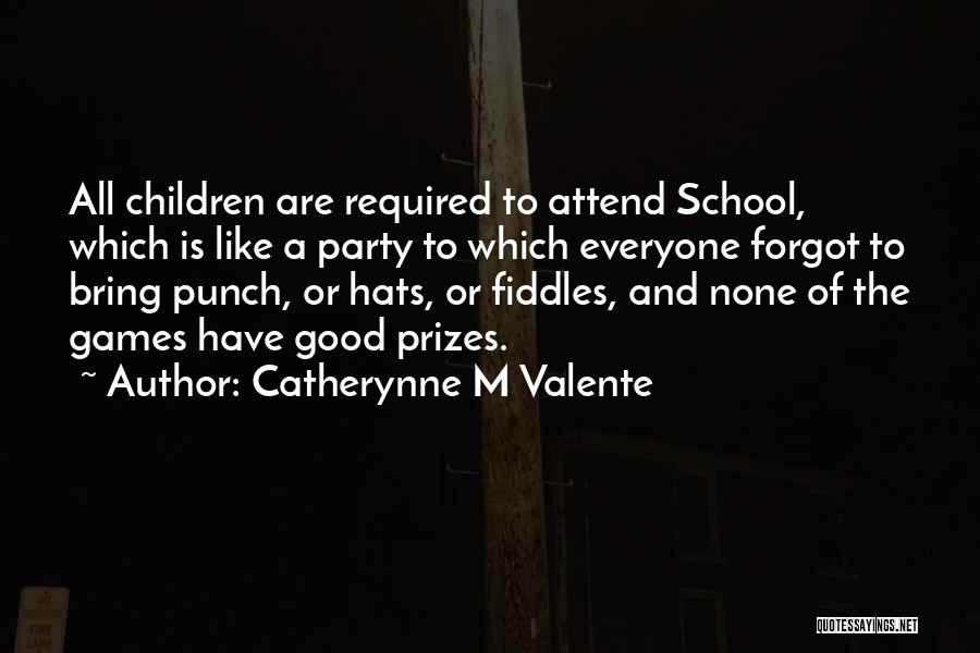 Catherynne M Valente Quotes: All Children Are Required To Attend School, Which Is Like A Party To Which Everyone Forgot To Bring Punch, Or