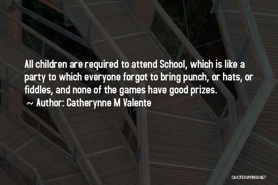 Catherynne M Valente Quotes: All Children Are Required To Attend School, Which Is Like A Party To Which Everyone Forgot To Bring Punch, Or