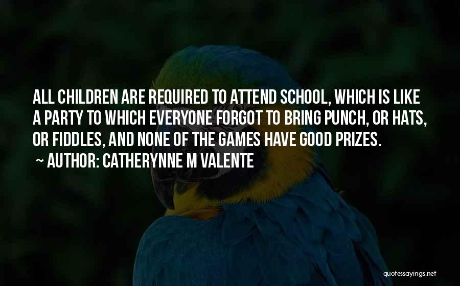 Catherynne M Valente Quotes: All Children Are Required To Attend School, Which Is Like A Party To Which Everyone Forgot To Bring Punch, Or