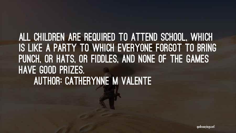 Catherynne M Valente Quotes: All Children Are Required To Attend School, Which Is Like A Party To Which Everyone Forgot To Bring Punch, Or