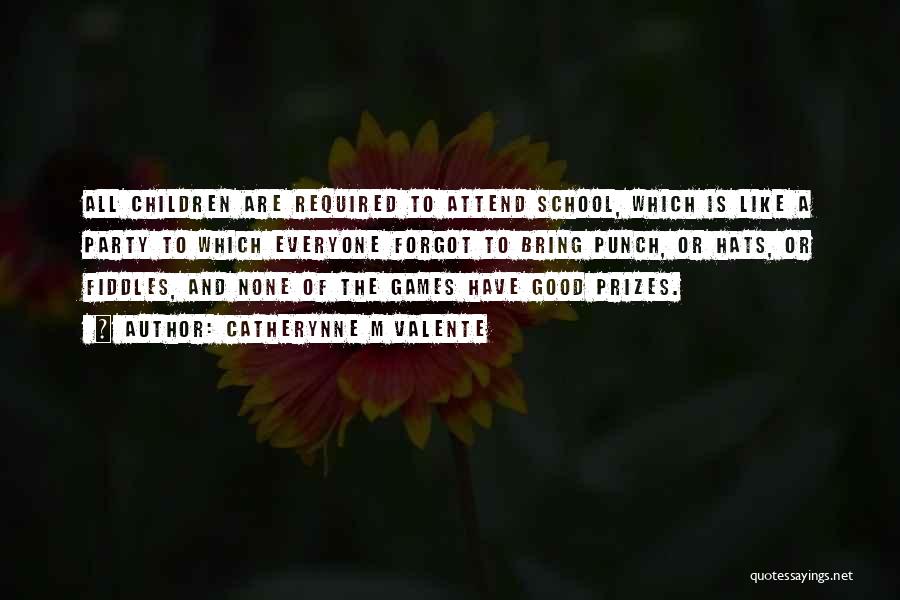 Catherynne M Valente Quotes: All Children Are Required To Attend School, Which Is Like A Party To Which Everyone Forgot To Bring Punch, Or