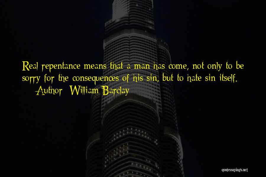 William Barclay Quotes: Real Repentance Means That A Man Has Come, Not Only To Be Sorry For The Consequences Of His Sin, But