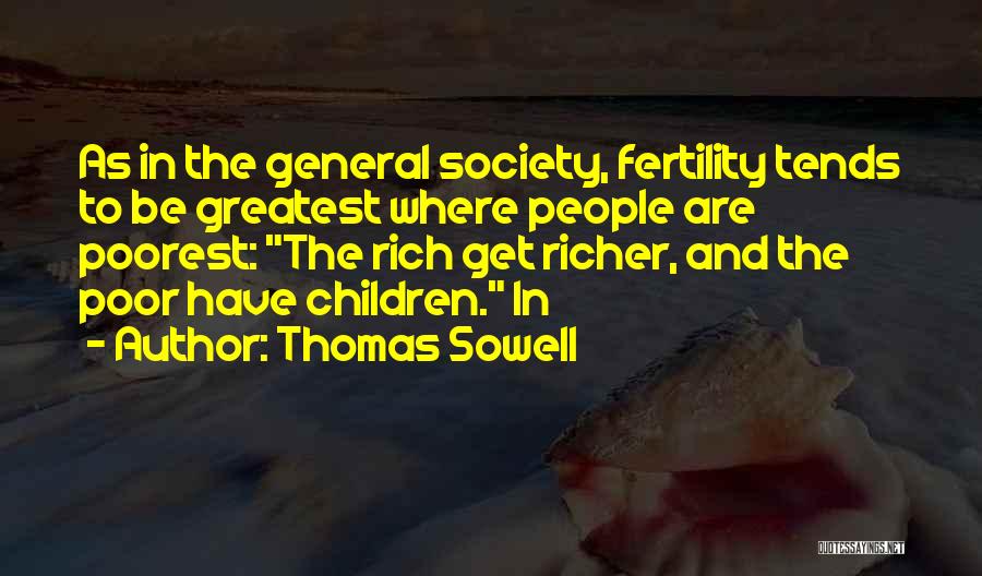 Thomas Sowell Quotes: As In The General Society, Fertility Tends To Be Greatest Where People Are Poorest: The Rich Get Richer, And The