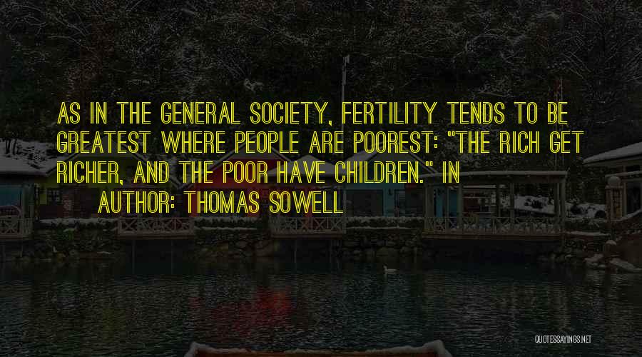 Thomas Sowell Quotes: As In The General Society, Fertility Tends To Be Greatest Where People Are Poorest: The Rich Get Richer, And The