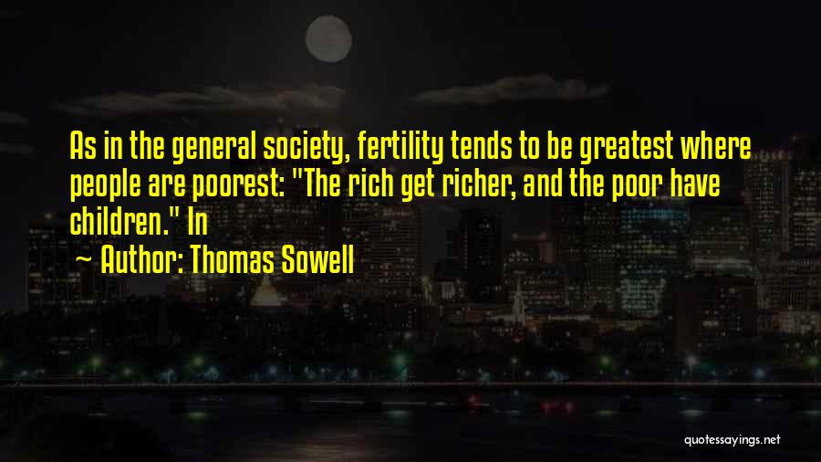 Thomas Sowell Quotes: As In The General Society, Fertility Tends To Be Greatest Where People Are Poorest: The Rich Get Richer, And The