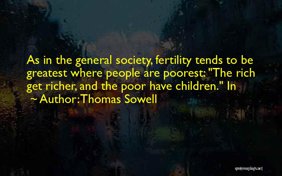 Thomas Sowell Quotes: As In The General Society, Fertility Tends To Be Greatest Where People Are Poorest: The Rich Get Richer, And The