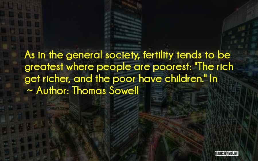 Thomas Sowell Quotes: As In The General Society, Fertility Tends To Be Greatest Where People Are Poorest: The Rich Get Richer, And The
