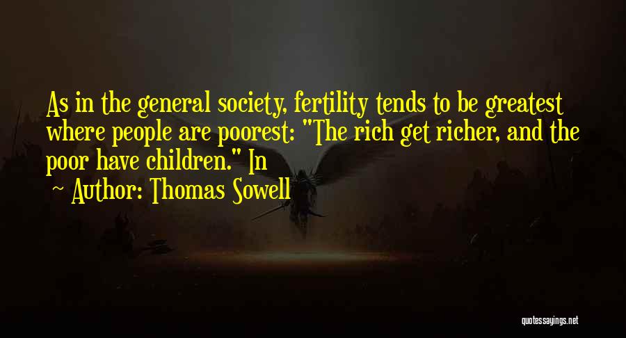 Thomas Sowell Quotes: As In The General Society, Fertility Tends To Be Greatest Where People Are Poorest: The Rich Get Richer, And The