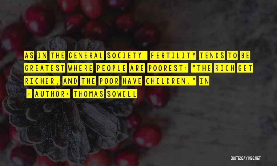 Thomas Sowell Quotes: As In The General Society, Fertility Tends To Be Greatest Where People Are Poorest: The Rich Get Richer, And The