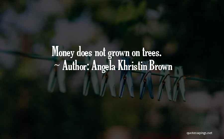 Angela Khristin Brown Quotes: Money Does Not Grown On Trees.