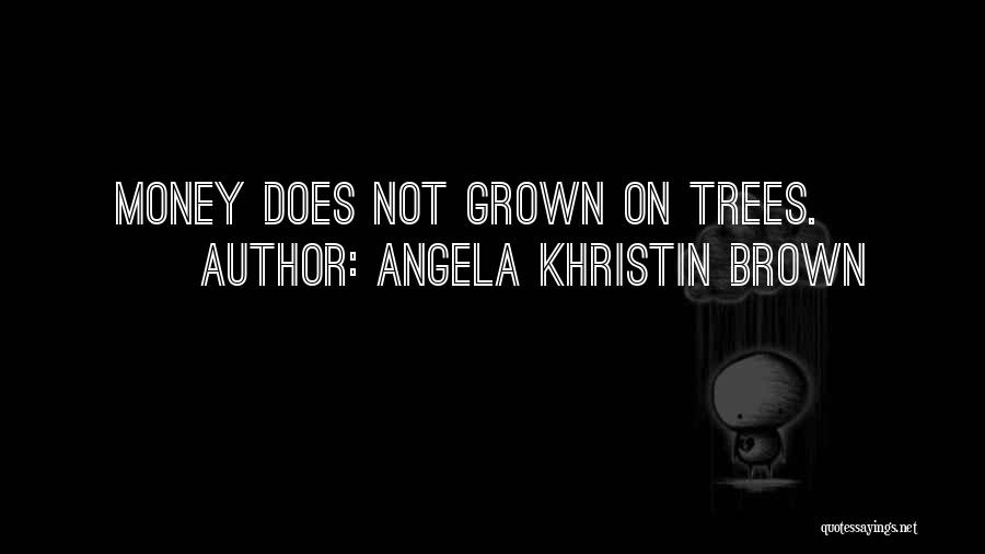 Angela Khristin Brown Quotes: Money Does Not Grown On Trees.