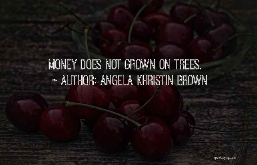 Angela Khristin Brown Quotes: Money Does Not Grown On Trees.