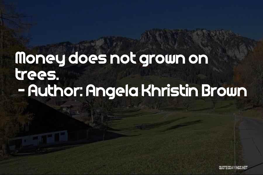 Angela Khristin Brown Quotes: Money Does Not Grown On Trees.