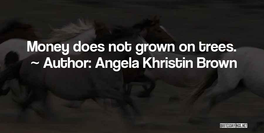 Angela Khristin Brown Quotes: Money Does Not Grown On Trees.