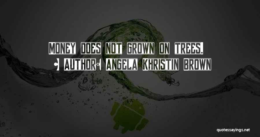 Angela Khristin Brown Quotes: Money Does Not Grown On Trees.