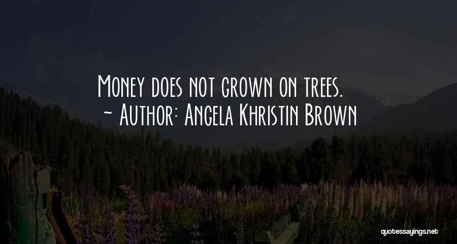 Angela Khristin Brown Quotes: Money Does Not Grown On Trees.