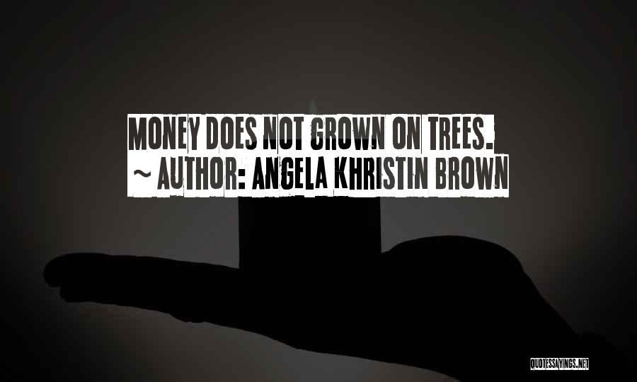 Angela Khristin Brown Quotes: Money Does Not Grown On Trees.