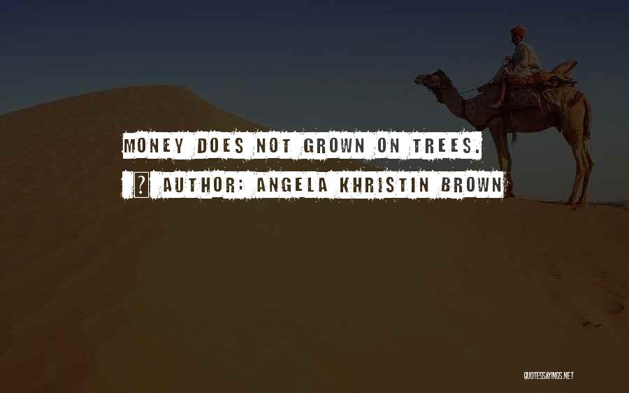 Angela Khristin Brown Quotes: Money Does Not Grown On Trees.