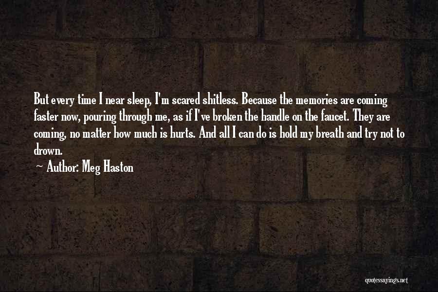 Meg Haston Quotes: But Every Time I Near Sleep, I'm Scared Shitless. Because The Memories Are Coming Faster Now, Pouring Through Me, As