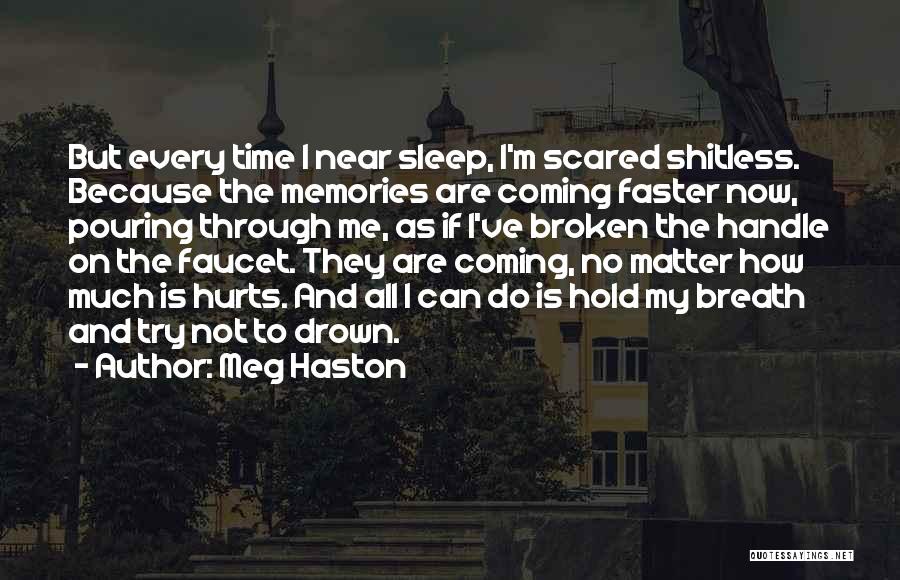 Meg Haston Quotes: But Every Time I Near Sleep, I'm Scared Shitless. Because The Memories Are Coming Faster Now, Pouring Through Me, As