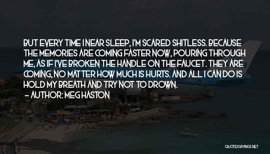 Meg Haston Quotes: But Every Time I Near Sleep, I'm Scared Shitless. Because The Memories Are Coming Faster Now, Pouring Through Me, As