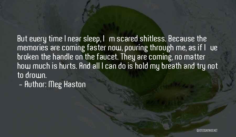 Meg Haston Quotes: But Every Time I Near Sleep, I'm Scared Shitless. Because The Memories Are Coming Faster Now, Pouring Through Me, As