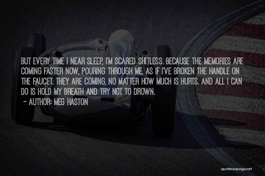 Meg Haston Quotes: But Every Time I Near Sleep, I'm Scared Shitless. Because The Memories Are Coming Faster Now, Pouring Through Me, As