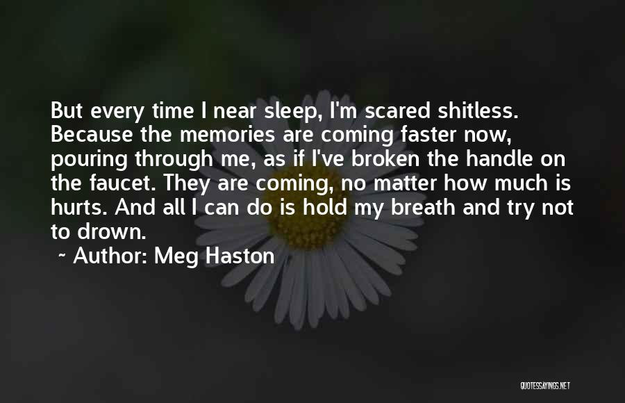 Meg Haston Quotes: But Every Time I Near Sleep, I'm Scared Shitless. Because The Memories Are Coming Faster Now, Pouring Through Me, As