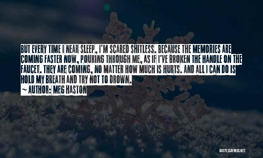 Meg Haston Quotes: But Every Time I Near Sleep, I'm Scared Shitless. Because The Memories Are Coming Faster Now, Pouring Through Me, As