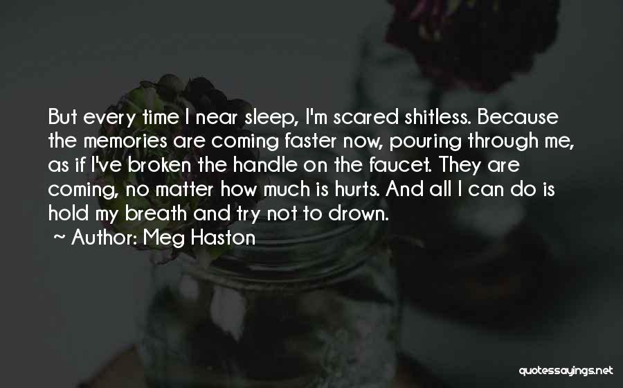 Meg Haston Quotes: But Every Time I Near Sleep, I'm Scared Shitless. Because The Memories Are Coming Faster Now, Pouring Through Me, As