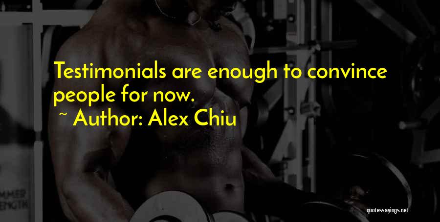Alex Chiu Quotes: Testimonials Are Enough To Convince People For Now.