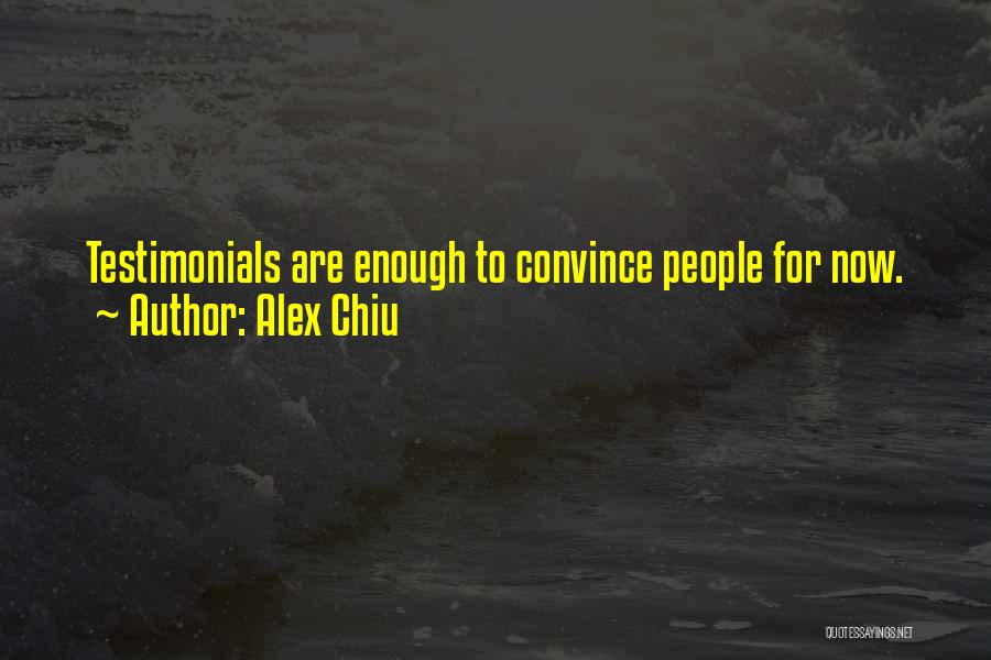 Alex Chiu Quotes: Testimonials Are Enough To Convince People For Now.