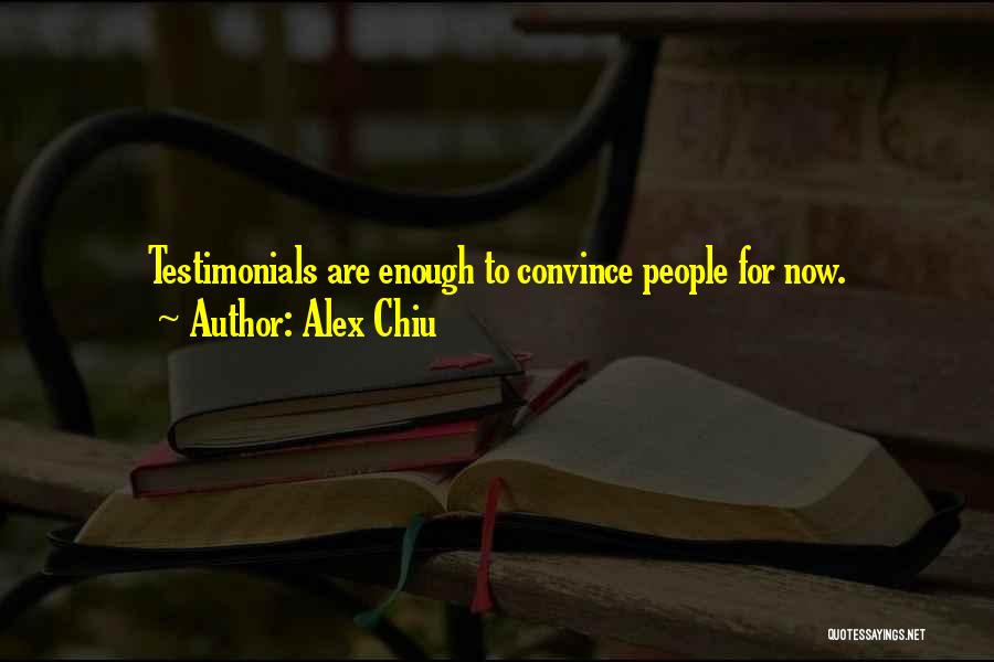 Alex Chiu Quotes: Testimonials Are Enough To Convince People For Now.