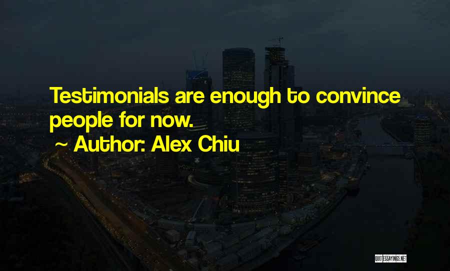 Alex Chiu Quotes: Testimonials Are Enough To Convince People For Now.