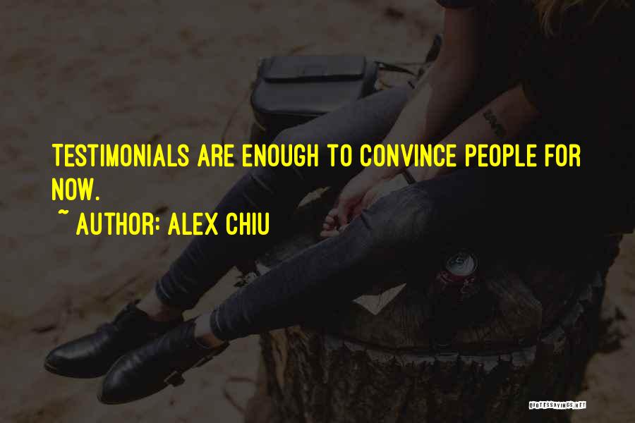 Alex Chiu Quotes: Testimonials Are Enough To Convince People For Now.