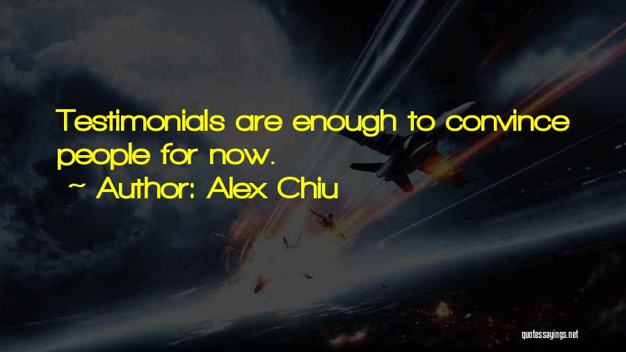 Alex Chiu Quotes: Testimonials Are Enough To Convince People For Now.