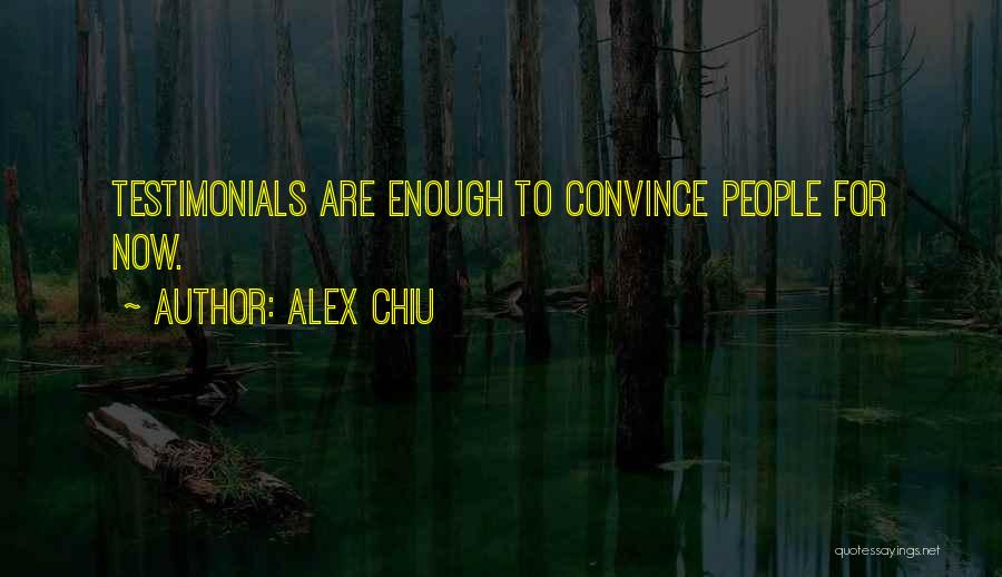 Alex Chiu Quotes: Testimonials Are Enough To Convince People For Now.