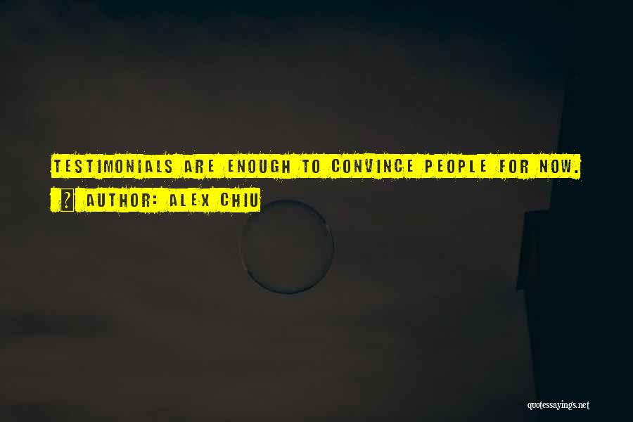 Alex Chiu Quotes: Testimonials Are Enough To Convince People For Now.