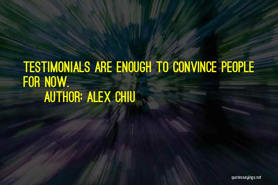 Alex Chiu Quotes: Testimonials Are Enough To Convince People For Now.