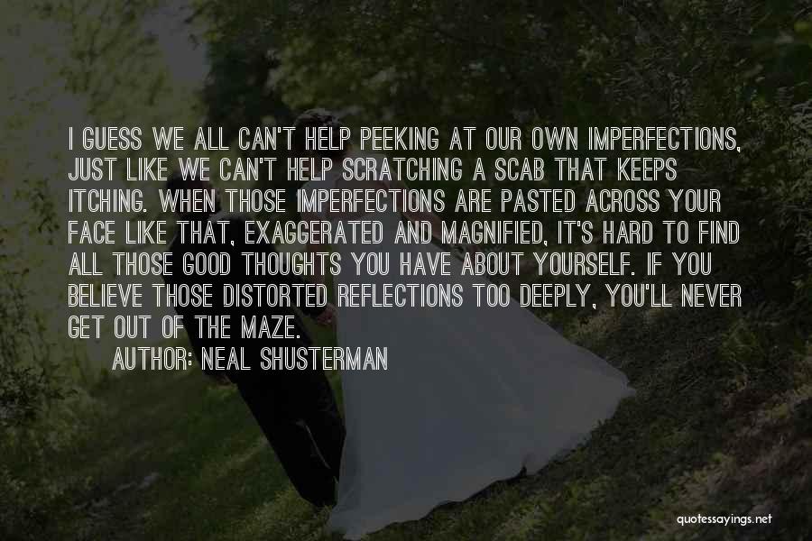 Neal Shusterman Quotes: I Guess We All Can't Help Peeking At Our Own Imperfections, Just Like We Can't Help Scratching A Scab That