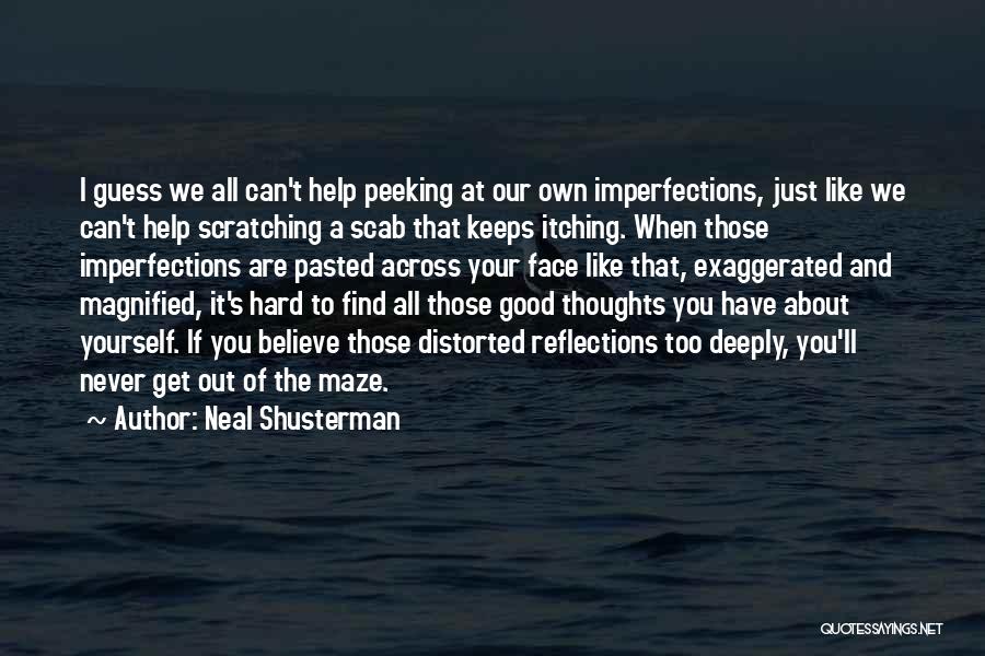 Neal Shusterman Quotes: I Guess We All Can't Help Peeking At Our Own Imperfections, Just Like We Can't Help Scratching A Scab That