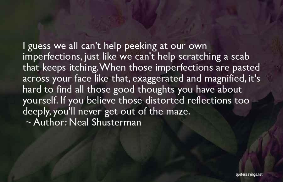 Neal Shusterman Quotes: I Guess We All Can't Help Peeking At Our Own Imperfections, Just Like We Can't Help Scratching A Scab That