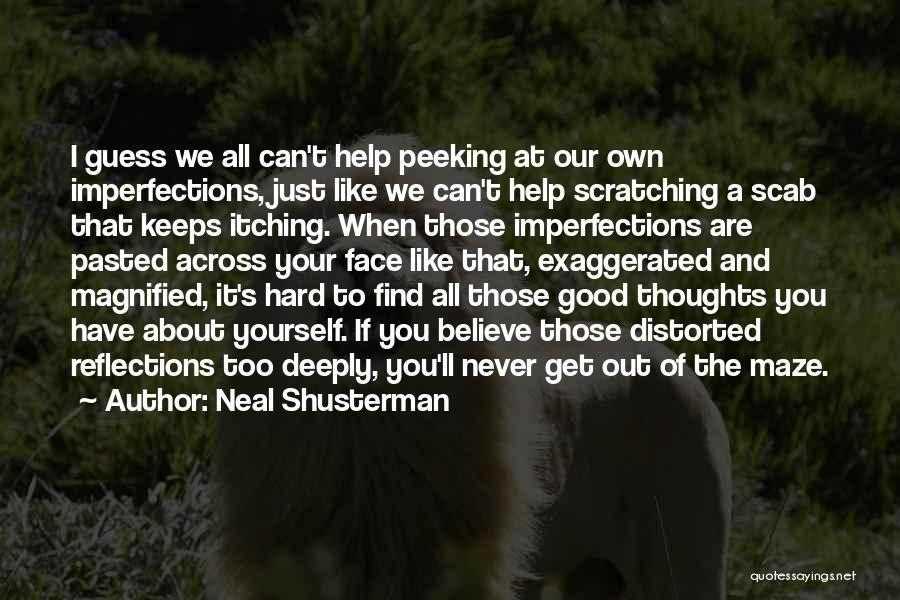 Neal Shusterman Quotes: I Guess We All Can't Help Peeking At Our Own Imperfections, Just Like We Can't Help Scratching A Scab That