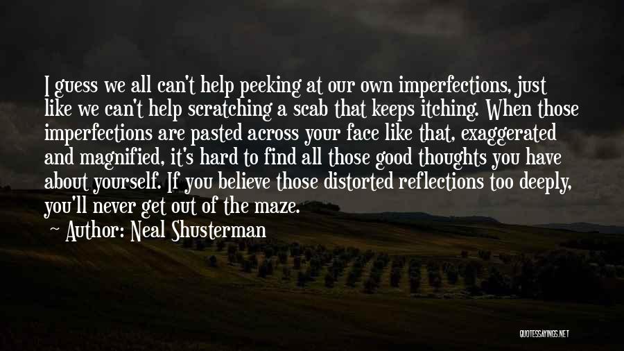 Neal Shusterman Quotes: I Guess We All Can't Help Peeking At Our Own Imperfections, Just Like We Can't Help Scratching A Scab That