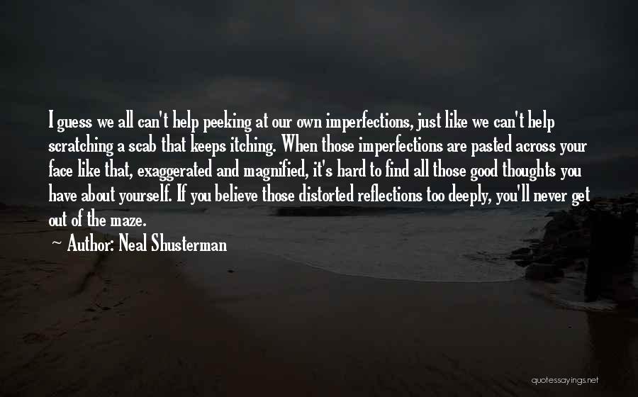 Neal Shusterman Quotes: I Guess We All Can't Help Peeking At Our Own Imperfections, Just Like We Can't Help Scratching A Scab That