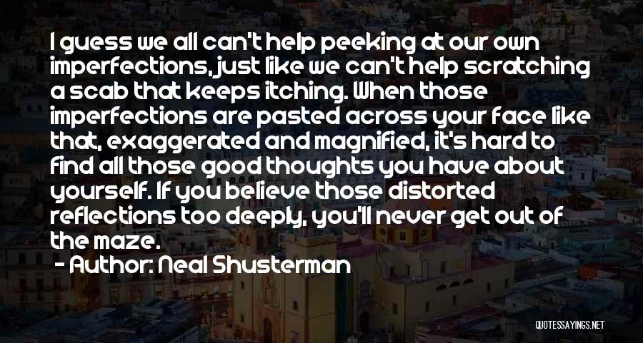 Neal Shusterman Quotes: I Guess We All Can't Help Peeking At Our Own Imperfections, Just Like We Can't Help Scratching A Scab That