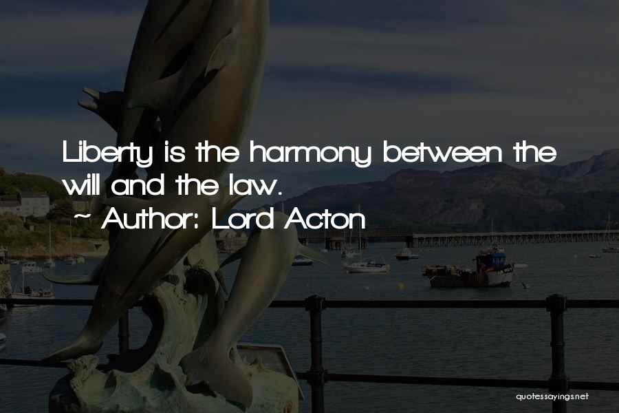 Lord Acton Quotes: Liberty Is The Harmony Between The Will And The Law.
