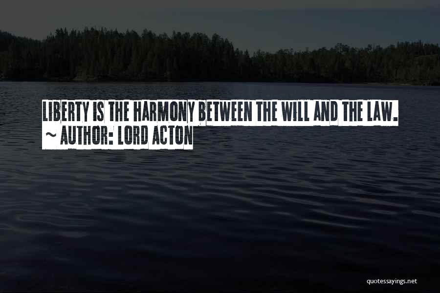 Lord Acton Quotes: Liberty Is The Harmony Between The Will And The Law.